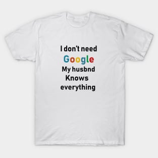 i dont need google my husband knows everything T-Shirt